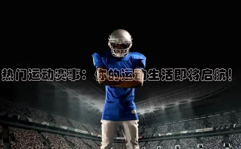 热门运动赛事：你的运动生活即将启航！